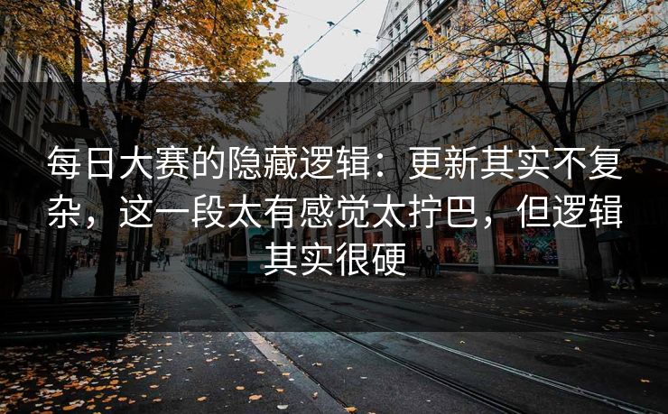 每日大赛的隐藏逻辑：更新其实不复杂，这一段太有感觉太拧巴，但逻辑其实很硬