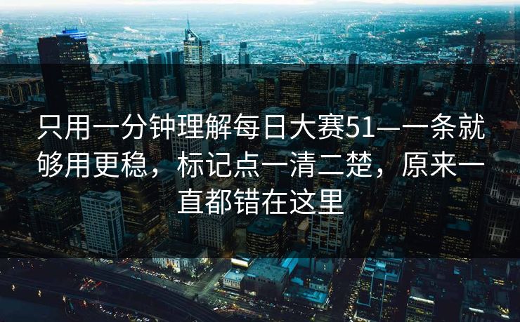 只用一分钟理解每日大赛51—一条就够用更稳，标记点一清二楚，原来一直都错在这里