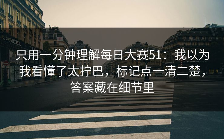 只用一分钟理解每日大赛51：我以为我看懂了太拧巴，标记点一清二楚，答案藏在细节里