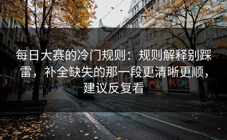 每日大赛的冷门规则：规则解释别踩雷，补全缺失的那一段更清晰更顺，建议反复看
