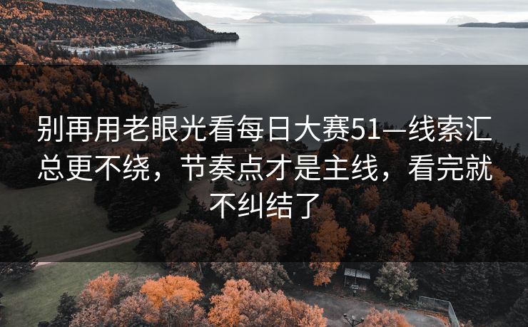 别再用老眼光看每日大赛51—线索汇总更不绕，节奏点才是主线，看完就不纠结了