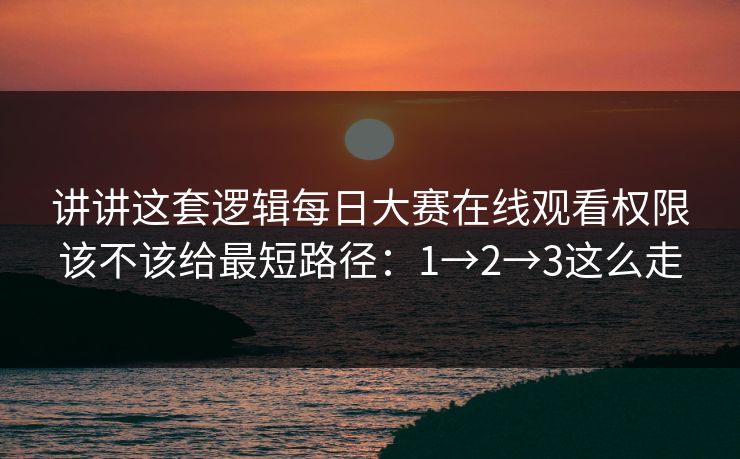 讲讲这套逻辑每日大赛在线观看权限该不该给最短路径：1→2→3这么走